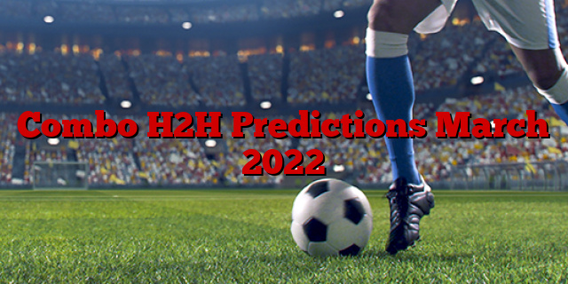 Combo H2H Predictions March 2022