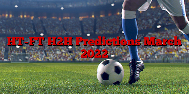 HT-FT H2H Predictions March 2022