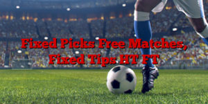 Fixed Picks Free Matches, Fixed Tips HT FT