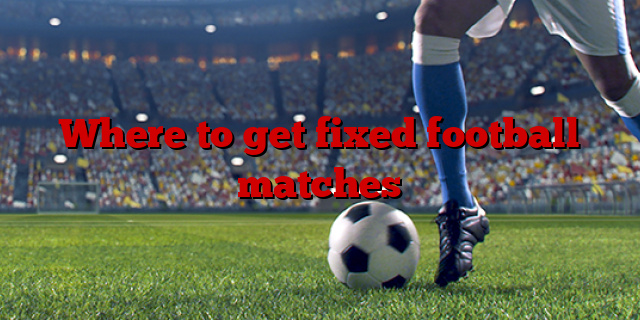 Where to get fixed football matches