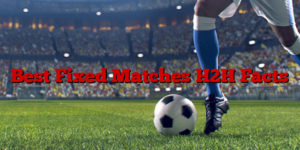 Best Fixed Matches H2H Facts