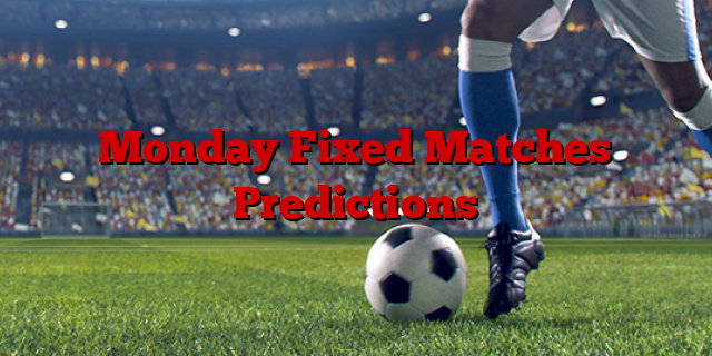 Monday Fixed Matches Predictions
