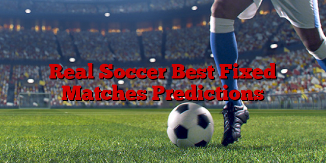 Real Soccer Best Fixed Matches Predictions