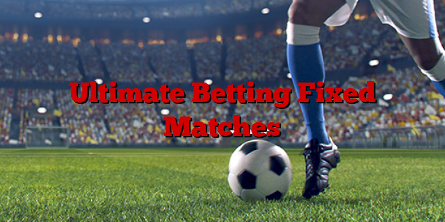 Ultimate Betting Fixed Matches