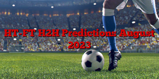 HT-FT H2H Predictions August 2023