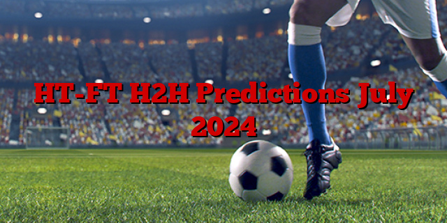 HT-FT H2H Predictions July 2024