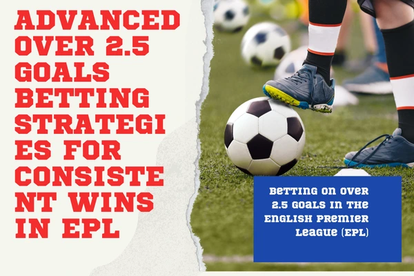 Advanced Over 2.5 Goals Betting Strategies in the EPL