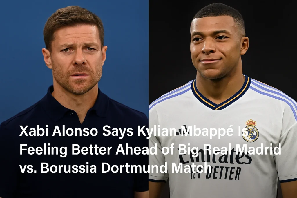 Xabi Alonso Says Kylian Mbappé Is Feeling Better Ahead of Big Real Madrid vs. Borussia Dortmund Match