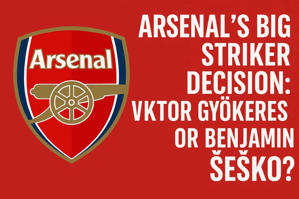 Arsenal’s Big Striker Decision Viktor Gyökeres or Benjamin Šeško