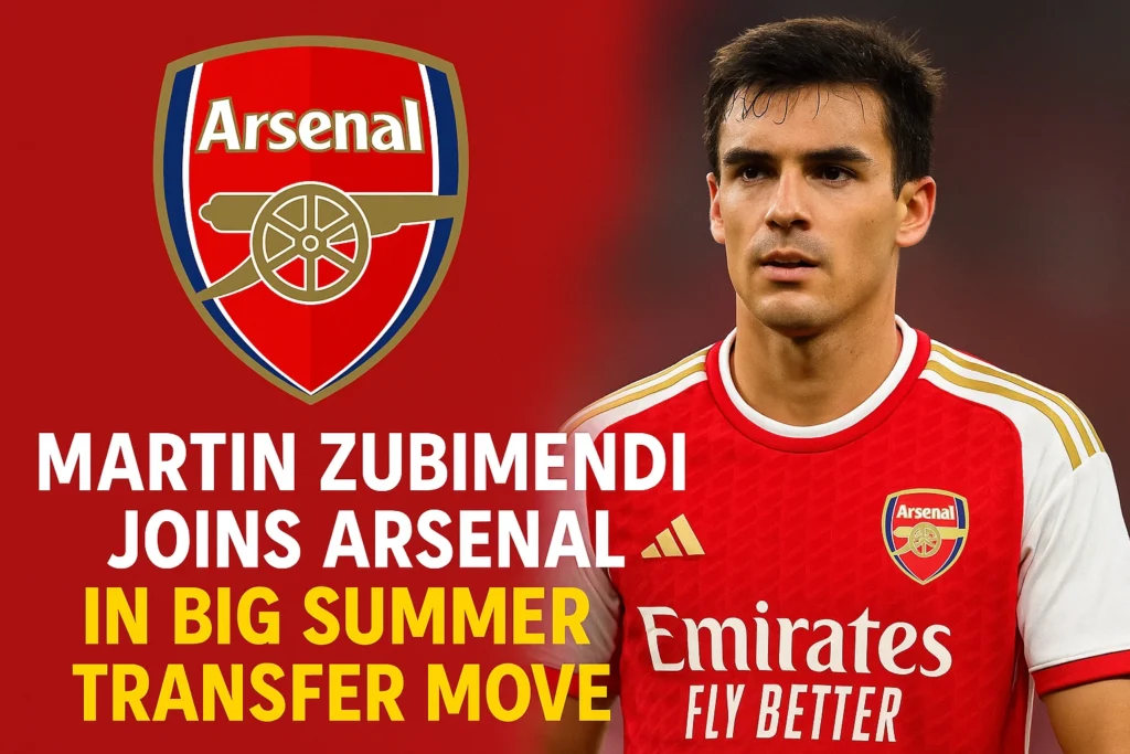Martin Zubimendi Joins Arsenal in Big Summer Transfer Move!