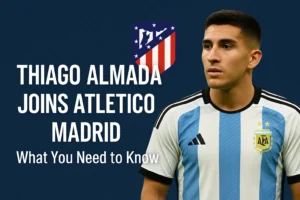 Thiago Almada Joins Atletico Madrid: What You Need to Know