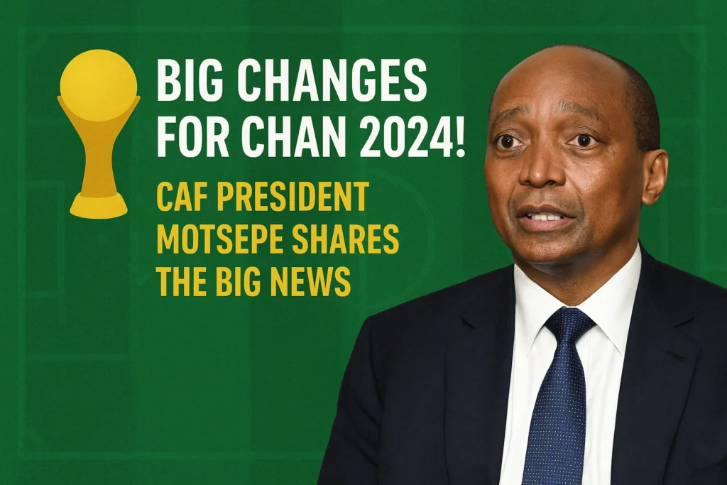 Big Changes for CHAN 2024! CAF President Motsepe Shares the Big News