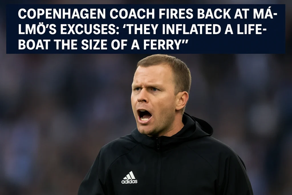 FC Copenhagen Coach Fires Back at Malmö’s Excuses They Inflated a Lifeboat the Size of a Ferry