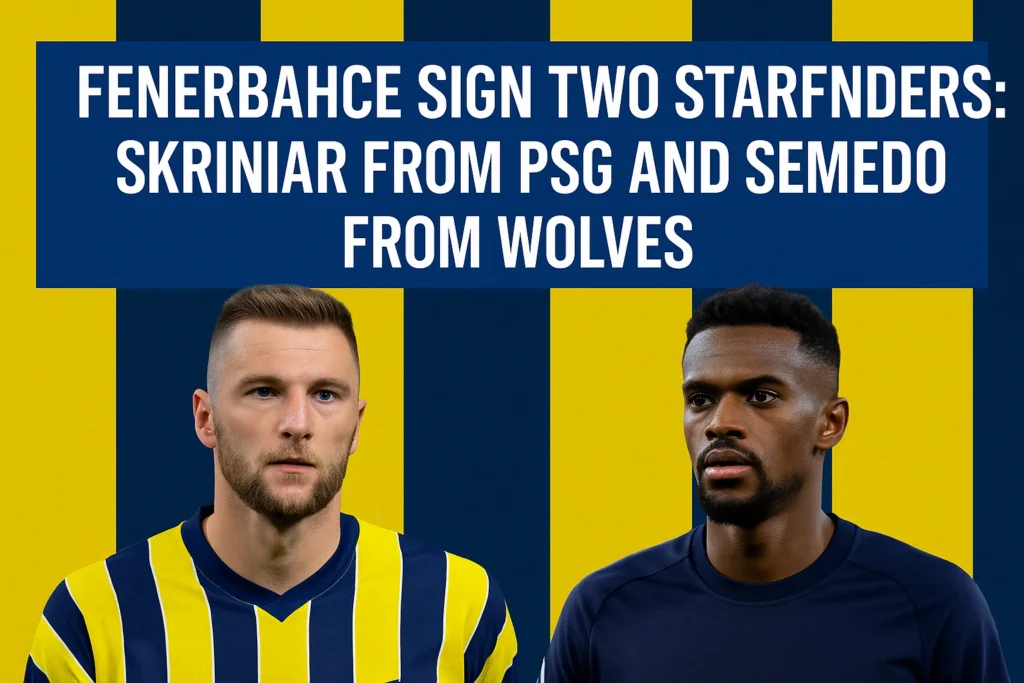 Fenerbahce Sign Two Star Defenders: Skriniar from PSG and Semedo from Wolves