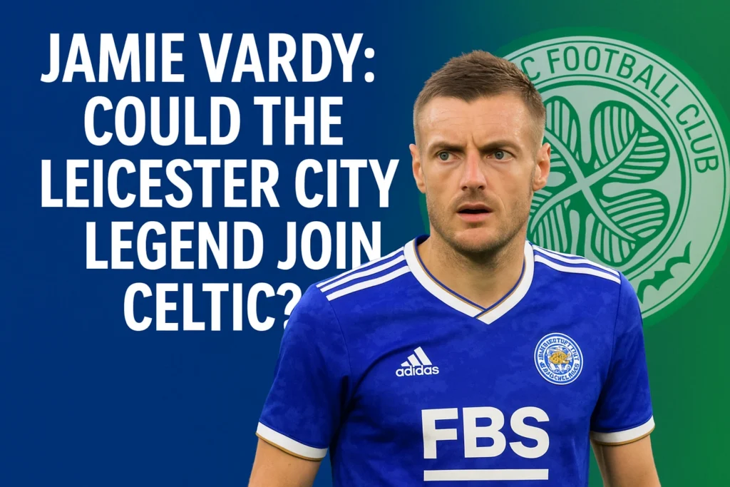 Jamie Vardy Could the Leicester City Legend Join Celtic