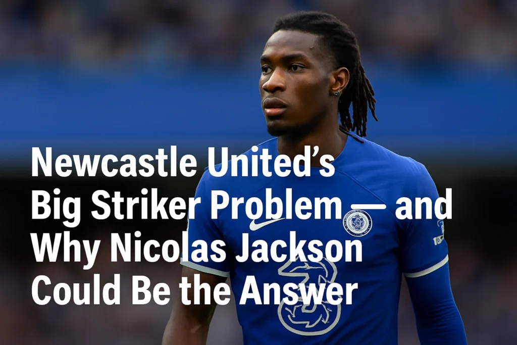 Newcastle United Big Striker Problem — and Why Nicolas Jackson Could Be the Answer