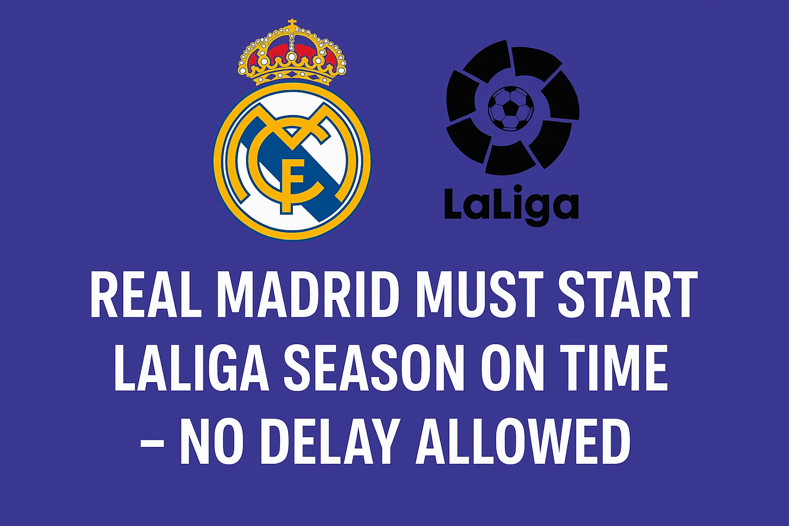 Real Madrid Must Start LaLiga Season on Time – No Delay Allowed