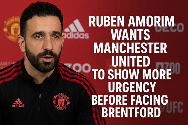 Ruben Amorim Wants Manchester United to Show More Urgency Before Facing Brentford