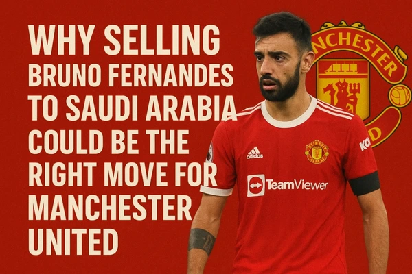 Why Selling Bruno Fernandes to Saudi Arabia Could Be the Right Move for Manchester United
