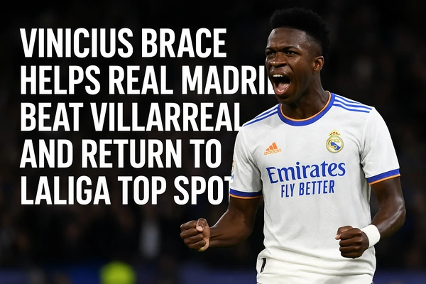 Vinicius Helps Real Madrid Beat Villarreal and Return to LaLiga Top Spot