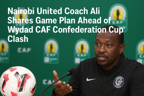 Nairobi United Coach Ali Shares Game Plan Ahead of Wydad CAF Confederation Cup Clash